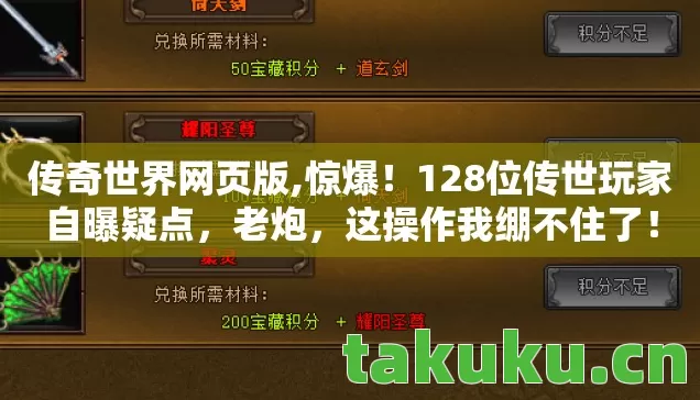 传奇世界网页版,惊爆!128位传世玩家自曝疑点,老炮,这操作我绷不住了! 传奇世界网页版,惊爆!128位传世玩家自曝疑点,老炮,这操作我绷不住了!