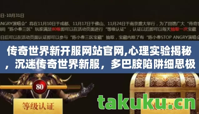 传奇世界新开服网站官网,心理实验揭秘,沉迷传奇世界新服,多巴胺陷阱细思极恐 传奇世界新开服网站官网,心理实验揭秘,沉迷传奇世界新服,多巴胺陷阱细思极恐