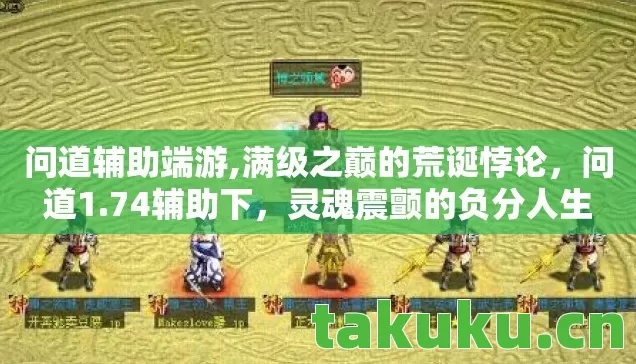 问道辅助端游,满级之巅的荒诞悖论,问道1.74辅助下,灵魂震颤的负分人生 问道辅助端游,满级之巅的荒诞悖论,问道1.74辅助下,灵魂震颤的负分人生