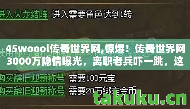 45woool传奇世界网,惊爆!传奇世界网3000万隐情曝光,离职老兵吓一跳,这烂摊子早该掀! 45woool传奇世界网,惊爆!传奇世界网3000万隐情曝光,离职老兵吓一跳,这烂摊子早该掀!