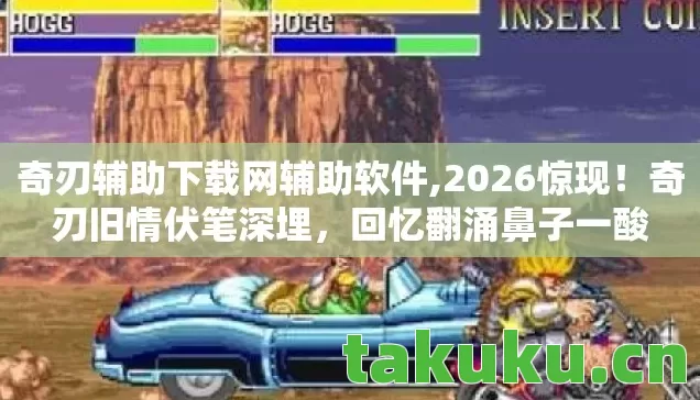 奇刃辅助下载网辅助软件,2026惊现!奇刃旧情伏笔深埋,回忆翻涌鼻子一酸 奇刃辅助下载网辅助软件,2026惊现!奇刃旧情伏笔深埋,回忆翻涌鼻子一酸