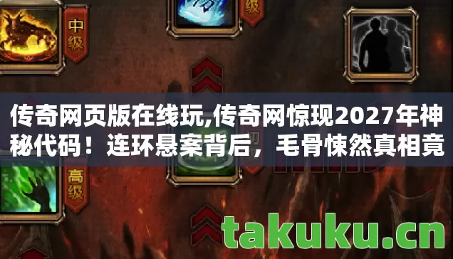 传奇网页版在线玩,传奇网惊现2027年神秘代码!连环悬案背后,毛骨悚然真相竟藏在你指尖 传奇网页版在线玩,传奇网惊现2027年神秘代码!连环悬案背后,毛骨悚然真相竟藏在你指尖