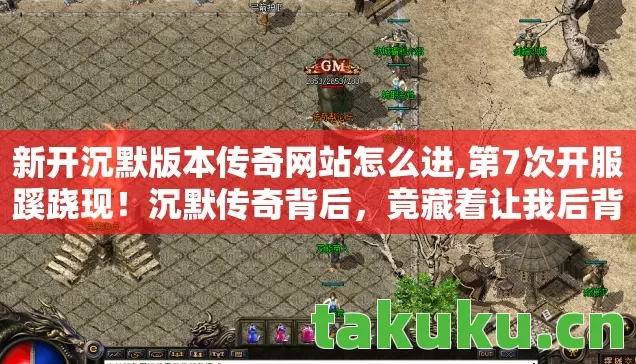 新开沉默版本传奇网站怎么进,第7次开服蹊跷现!沉默传奇背后,竟藏着让我后背发凉的真相 新开沉默版本传奇网站怎么进,第7次开服蹊跷现!沉默传奇背后,竟藏着让我后背发凉的真相