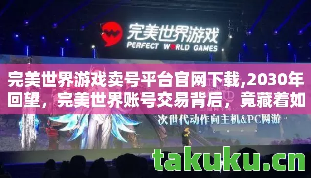 完美世界游戏卖号平台官网下载,2030年回望,完美世界账号交易背后,竟藏着如此震撼的真相! 完美世界游戏卖号平台官网下载,2030年回望,完美世界账号交易背后,竟藏着如此震撼的真相!