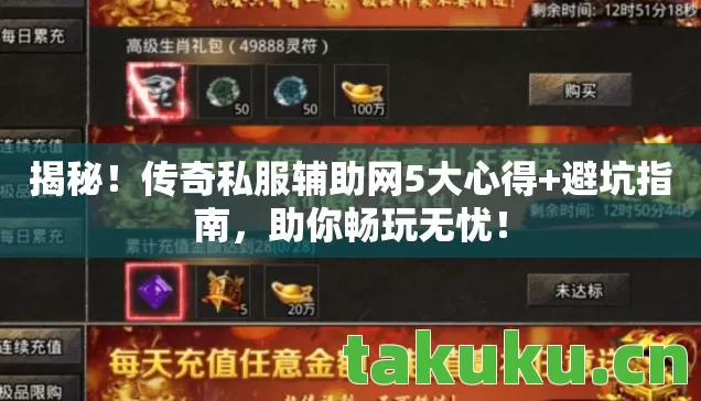 揭秘！传奇私服辅助网5大心得+避坑指南，助你畅玩无忧！
