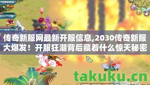 传奇新服网最新开服信息,2030传奇新服大爆发!开服狂潮背后藏着什么惊天秘密? 传奇新服网最新开服信息,2030传奇新服大爆发!开服狂潮背后藏着什么惊天秘密?
