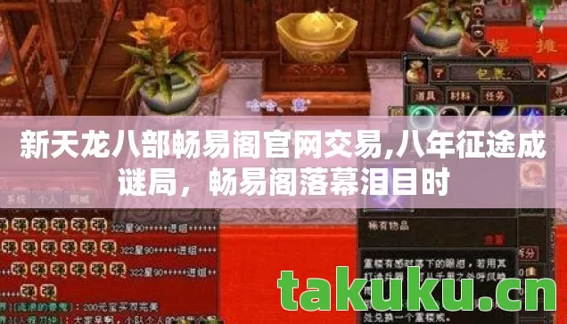 新天龙八部畅易阁官网交易,八年征途成谜局，畅易阁落幕泪目时