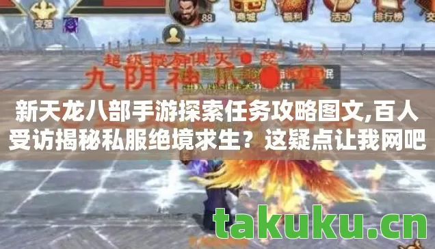 新天龙八部手游探索任务攻略图文,百人受访揭秘私服绝境求生?这疑点让我网吧老炮当场笑出猪叫! 新天龙八部手游探索任务攻略图文,百人受访揭秘私服绝境求生?这疑点让我网吧老炮当场笑出猪叫!