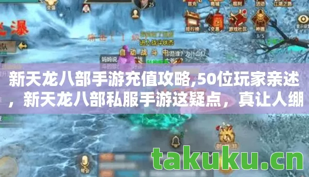 新天龙八部手游充值攻略,50位玩家亲述，新天龙八部私服手游这疑点，真让人绷不住！