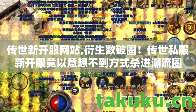 传世新开服网站,衍生数破圈！传世私服新开服竟以意想不到方式杀进潮流圈