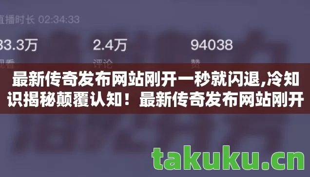 最新传奇发布网站刚开一秒就闪退,冷知识揭秘颠覆认知!最新传奇发布网站刚开一秒竟藏着目瞪口呆的真相 最新传奇发布网站刚开一秒就闪退,冷知识揭秘颠覆认知!最新传奇发布网站刚开一秒竟藏着目瞪口呆的真相