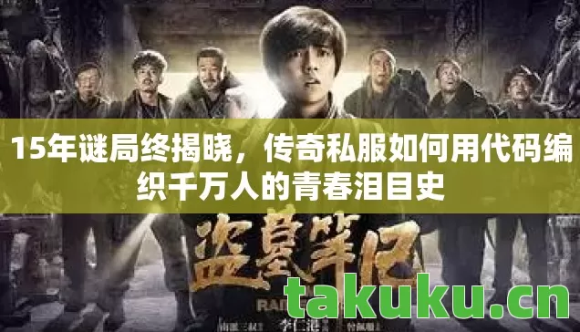 15年谜局终揭晓,传奇私服如何用代码编织千万人的青春泪目史 15年谜局终揭晓,传奇私服如何用代码编织千万人的青春泪目史