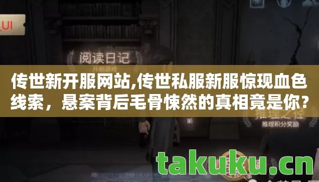 传世新开服网站,传世私服新服惊现血色线索,悬案背后毛骨悚然的真相竟是你? 传世新开服网站,传世私服新服惊现血色线索,悬案背后毛骨悚然的真相竟是你?