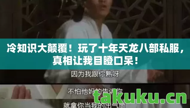 冷知识大颠覆！玩了十年天龙八部私服，真相让我目瞪口呆！