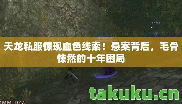 天龙私服惊现血色线索!悬案背后,毛骨悚然的十年困局 天龙私服惊现血色线索!悬案背后,毛骨悚然的十年困局