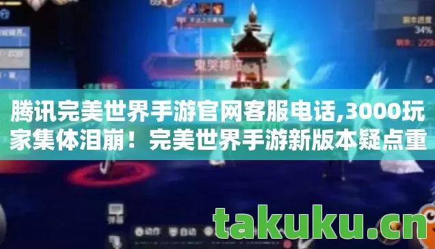 腾讯完美世界手游官网客服电话,3000玩家集体泪崩!完美世界手游新版本疑点重重,网吧大神绷不住自曝黑历史 腾讯完美世界手游官网客服电话,3000玩家集体泪崩!完美世界手游新版本疑点重重,网吧大神绷不住自曝黑历史