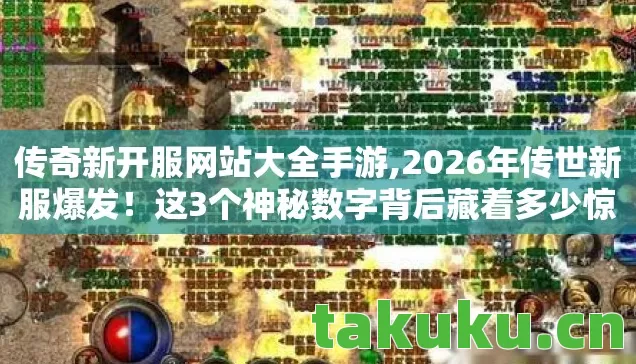 传奇新开服网站大全手游,2026年传世新服爆发!这3个神秘数字背后藏着多少惊喜? 传奇新开服网站大全手游,2026年传世新服爆发!这3个神秘数字背后藏着多少惊喜?