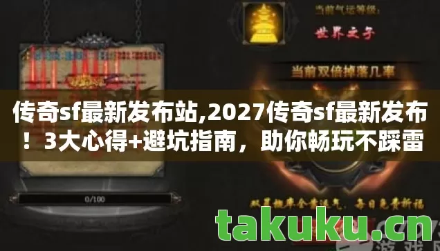 传奇sf最新发布站,2027传奇sf最新发布！3大心得+避坑指南，助你畅玩不踩雷