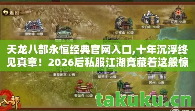 天龙八部永恒经典官网入口,十年沉浮终见真章!2026后私服江湖竟藏着这般惊天秘密 天龙八部永恒经典官网入口,十年沉浮终见真章!2026后私服江湖竟藏着这般惊天秘密