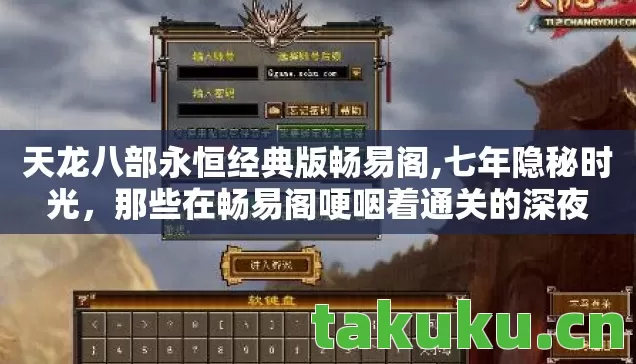 天龙八部永恒经典版畅易阁,七年隐秘时光,那些在畅易阁哽咽着通关的深夜 天龙八部永恒经典版畅易阁,七年隐秘时光,那些在畅易阁哽咽着通关的深夜