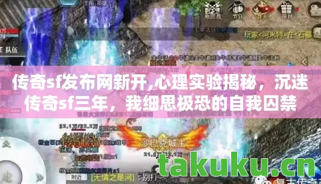 传奇sf发布网新开,心理实验揭秘,沉迷传奇sf三年,我细思极恐的自我囚禁 传奇sf发布网新开,心理实验揭秘,沉迷传奇sf三年,我细思极恐的自我囚禁