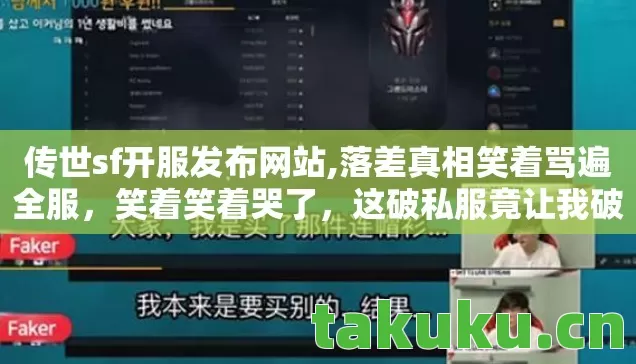 传世sf开服发布网站,落差真相笑着骂遍全服,笑着笑着哭了,这破私服竟让我破防! 传世sf开服发布网站,落差真相笑着骂遍全服,笑着笑着哭了,这破私服竟让我破防!