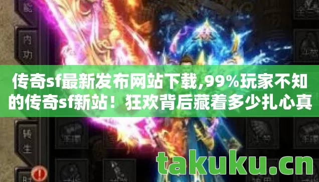 传奇sf最新发布网站下载,99%玩家不知的传奇sf新站!狂欢背后藏着多少扎心真相? 传奇sf最新发布网站下载,99%玩家不知的传奇sf新站!狂欢背后藏着多少扎心真相?