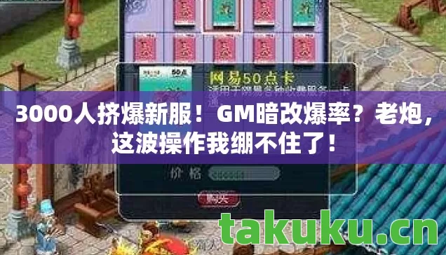 3000人挤爆新服!GM暗改爆率?老炮,这波操作我绷不住了! 3000人挤爆新服!GM暗改爆率?老炮,这波操作我绷不住了!