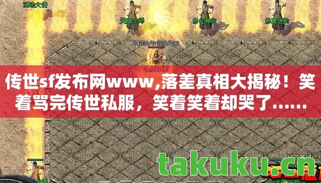传世sf发布网www,落差真相大揭秘!笑着骂完传世私服,笑着笑着却哭了…… 传世sf发布网www,落差真相大揭秘!笑着骂完传世私服,笑着笑着却哭了……