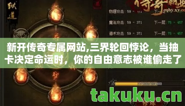 新开传奇专属网站,三界轮回悖论,当抽卡决定命运时,你的自由意志被谁偷走了? 新开传奇专属网站,三界轮回悖论,当抽卡决定命运时,你的自由意志被谁偷走了?