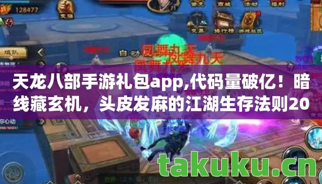 天龙八部手游礼包app,代码量破亿!暗线藏玄机,头皮发麻的江湖生存法则2027版 天龙八部手游礼包app,代码量破亿!暗线藏玄机,头皮发麻的江湖生存法则2027版