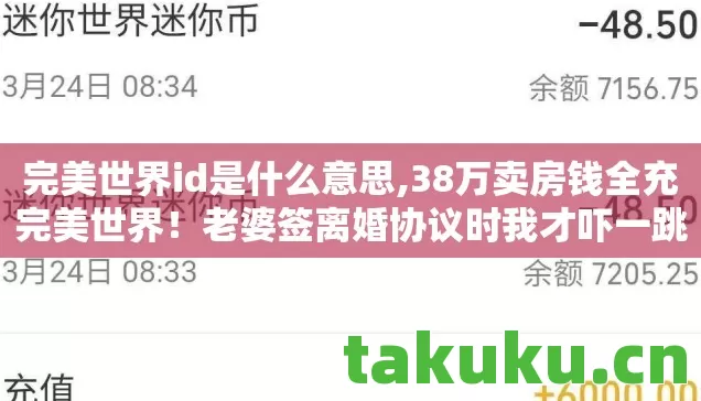 完美世界id是什么意思,38万卖房钱全充完美世界!老婆签离婚协议时我才吓一跳 完美世界id是什么意思,38万卖房钱全充完美世界!老婆签离婚协议时我才吓一跳