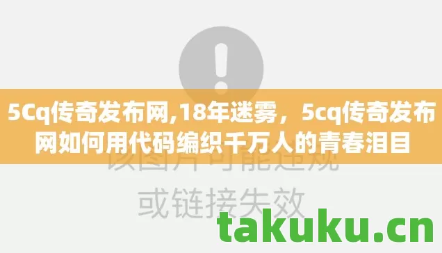 5Cq传奇发布网,18年迷雾，5cq传奇发布网如何用代码编织千万人的青春泪目