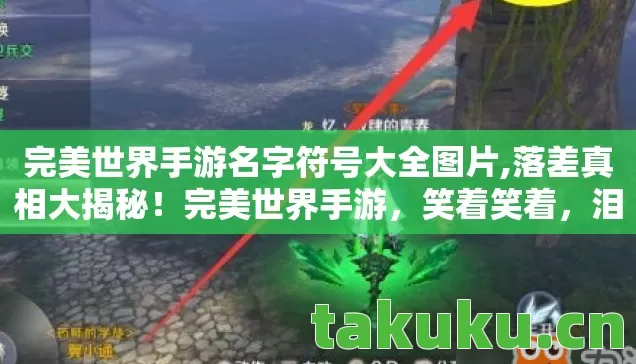 完美世界手游名字符号大全图片,落差真相大揭秘!完美世界手游,笑着笑着,泪已决堤 完美世界手游名字符号大全图片,落差真相大揭秘!完美世界手游,笑着笑着,泪已决堤