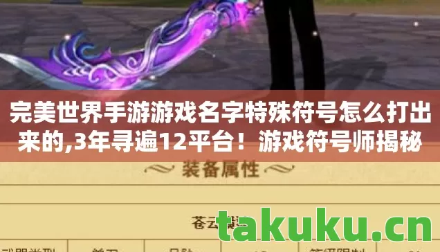 完美世界手游游戏名字特殊符号怎么打出来的,3年寻遍12平台!游戏符号师揭秘,那些被符号困住的青春与遗憾 完美世界手游游戏名字特殊符号怎么打出来的,3年寻遍12平台!游戏符号师揭秘,那些被符号困住的青春与遗憾