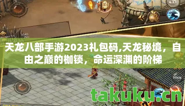 天龙八部手游2023礼包码,天龙秘境,自由之巅的枷锁,命运深渊的阶梯 天龙八部手游2023礼包码,天龙秘境,自由之巅的枷锁,命运深渊的阶梯