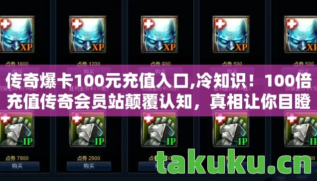传奇爆卡100元充值入口,冷知识!100倍充值传奇会员站颠覆认知,真相让你目瞪口呆! 传奇爆卡100元充值入口,冷知识!100倍充值传奇会员站颠覆认知,真相让你目瞪口呆!