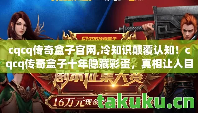 cqcq传奇盒子官网,冷知识颠覆认知！cqcq传奇盒子十年隐藏彩蛋，真相让人目瞪口呆！