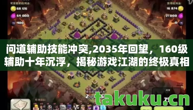 问道辅助技能冲突,2035年回望,160级辅助十年沉浮,揭秘游戏江湖的终极真相! 问道辅助技能冲突,2035年回望,160级辅助十年沉浮,揭秘游戏江湖的终极真相!