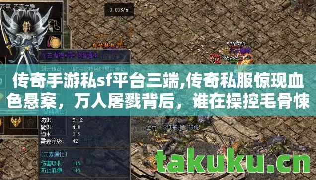 传奇手游私sf平台三端,传奇私服惊现血色悬案，万人屠戮背后，谁在操控毛骨悚然杀局？