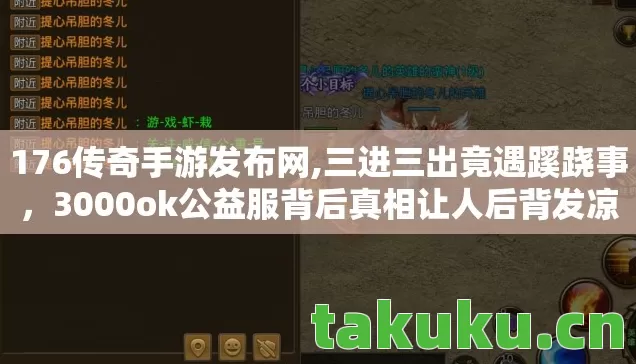 176传奇手游发布网,三进三出竟遇蹊跷事,3000ok公益服背后真相让人后背发凉! 176传奇手游发布网,三进三出竟遇蹊跷事,3000ok公益服背后真相让人后背发凉!