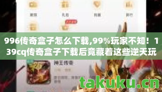 996传奇盒子怎么下载,99%玩家不知!139cq传奇盒子下载后竟藏着这些逆天玩法! 996传奇盒子怎么下载,99%玩家不知!139cq传奇盒子下载后竟藏着这些逆天玩法!