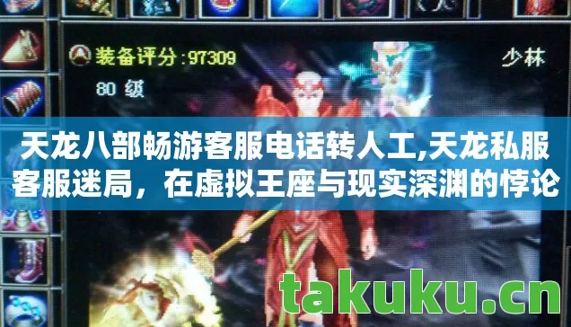 天龙八部畅游客服电话转人工,天龙私服客服迷局,在虚拟王座与现实深渊的悖论中震颤 天龙八部畅游客服电话转人工,天龙私服客服迷局,在虚拟王座与现实深渊的悖论中震颤