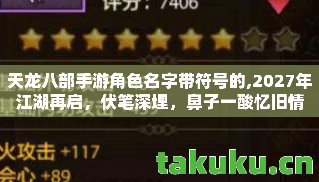 天龙八部手游角色名字带符号的,2027年江湖再启,伏笔深埋,鼻子一酸忆旧情 天龙八部手游角色名字带符号的,2027年江湖再启,伏笔深埋,鼻子一酸忆旧情