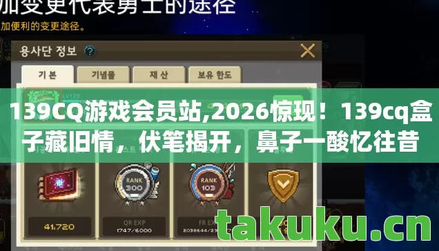 139CQ游戏会员站,2026惊现！139cq盒子藏旧情，伏笔揭开，鼻子一酸忆往昔