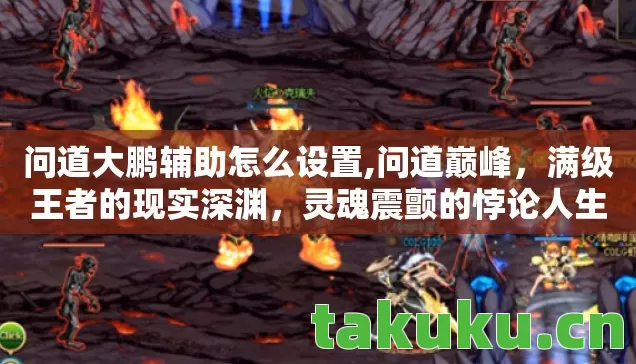 问道大鹏辅助怎么设置,问道巅峰,满级王者的现实深渊,灵魂震颤的悖论人生 问道大鹏辅助怎么设置,问道巅峰,满级王者的现实深渊,灵魂震颤的悖论人生