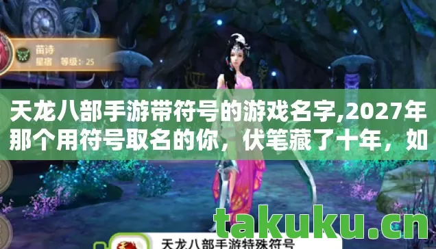 天龙八部手游带符号的游戏名字,2027年那个用符号取名的你,伏笔藏了十年,如今想起鼻子一酸 天龙八部手游带符号的游戏名字,2027年那个用符号取名的你,伏笔藏了十年,如今想起鼻子一酸