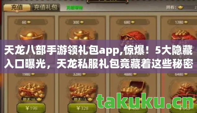 天龙八部手游领礼包app,惊爆！5大隐藏入口曝光，天龙私服礼包竟藏着这些秘密！