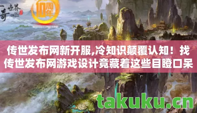 传世发布网新开服,冷知识颠覆认知！找传世发布网游戏设计竟藏着这些目瞪口呆的秘密