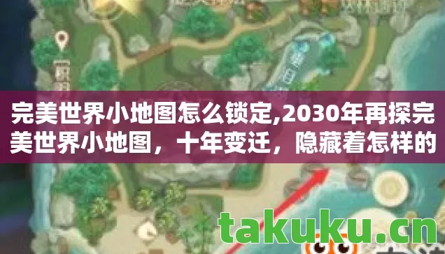完美世界小地图怎么锁定,2030年再探完美世界小地图，十年变迁，隐藏着怎样的震撼真相？